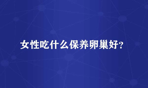 女性吃什么保养卵巢好?
