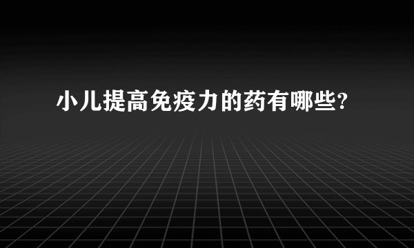 小儿提高免疫力的药有哪些?