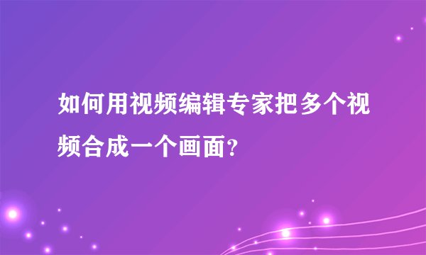 如何用视频编辑专家把多个视频合成一个画面？