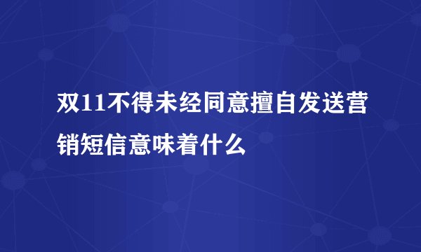 双11不得未经同意擅自发送营销短信意味着什么