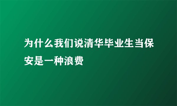 为什么我们说清华毕业生当保安是一种浪费