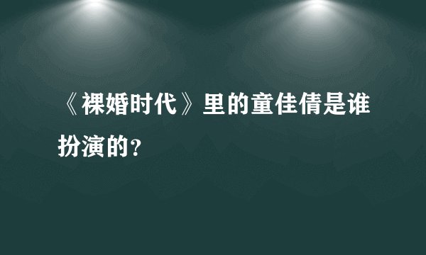 《裸婚时代》里的童佳倩是谁扮演的？