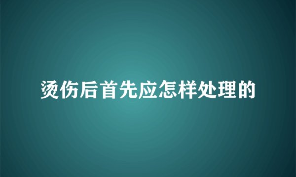 烫伤后首先应怎样处理的