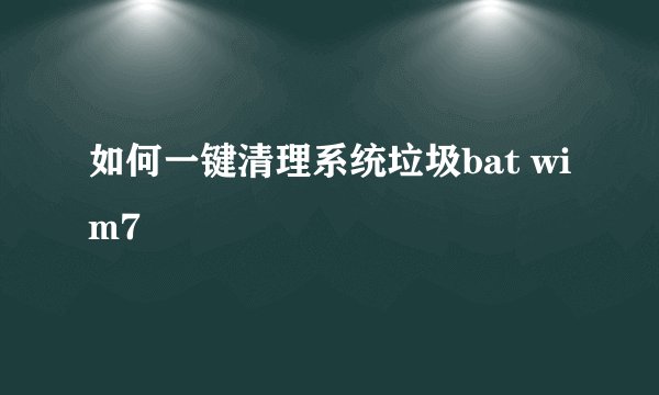 如何一键清理系统垃圾bat wim7