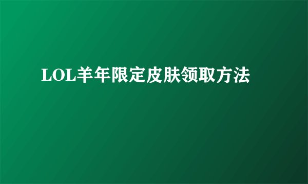 LOL羊年限定皮肤领取方法