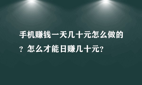 手机赚钱一天几十元怎么做的？怎么才能日赚几十元？