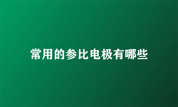常用的参比电极有哪些