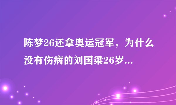 陈梦26还拿奥运冠军,为什么没有伤病的刘国梁26岁就退役?