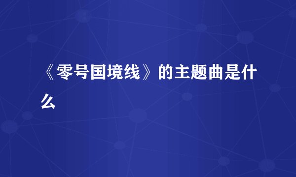 《零号国境线》的主题曲是什么