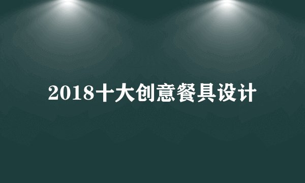 2018十大创意餐具设计