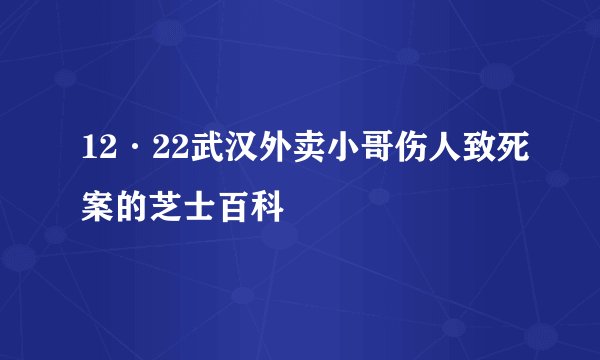 12·22武汉外卖小哥伤人致死案的芝士百科
