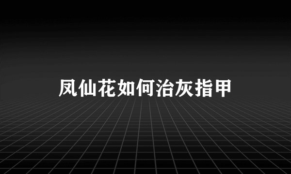 凤仙花如何治灰指甲