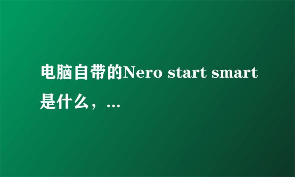 电脑自带的Nero start smart是什么,这东西重要吗?
