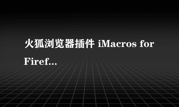 火狐浏览器插件 iMacros for Firefox的问题