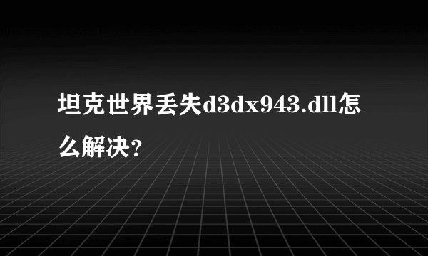 坦克世界丢失d3dx943.dll怎么解决？