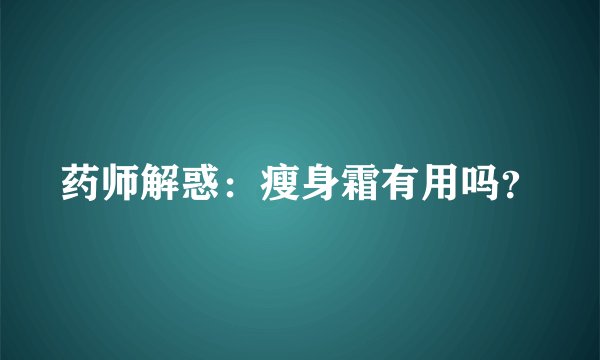 药师解惑：瘦身霜有用吗？
