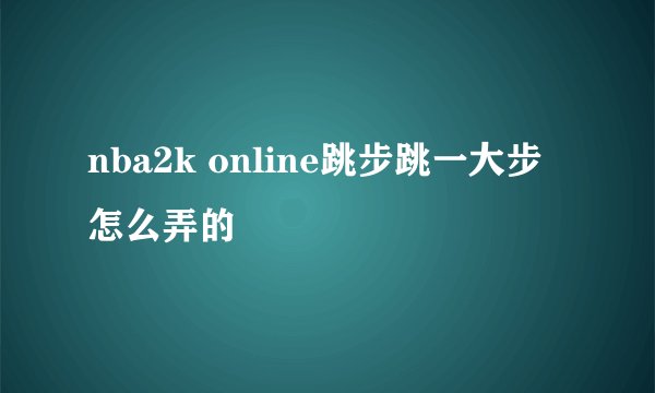 nba2k online跳步跳一大步怎么弄的