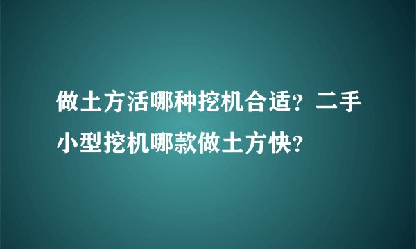 做土方活哪种挖机合适？二手小型挖机哪款做土方快？