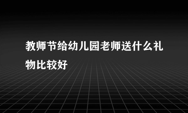 教师节给幼儿园老师送什么礼物比较好