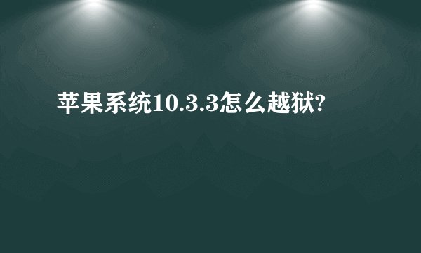 苹果系统10.3.3怎么越狱?