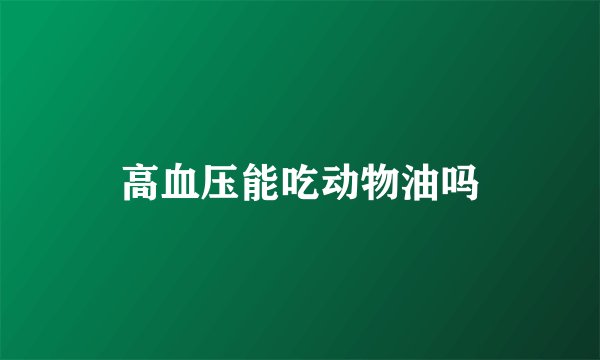 高血压能吃动物油吗