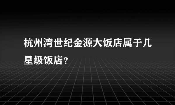 杭州湾世纪金源大饭店属于几星级饭店?