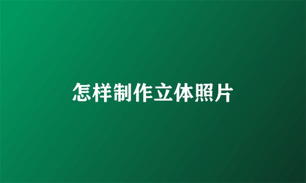 怎样制作立体照片