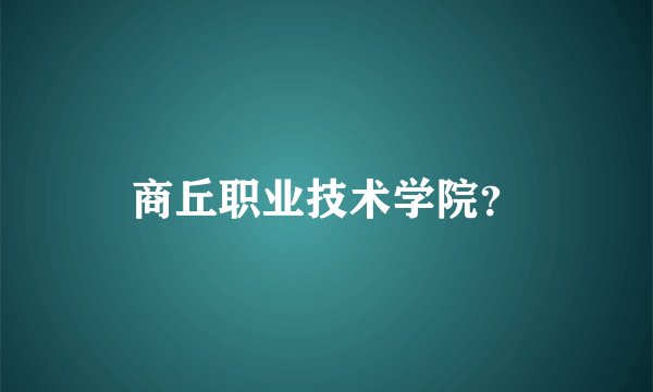 商丘职业技术学院？