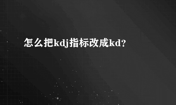 怎么把kdj指标改成kd？