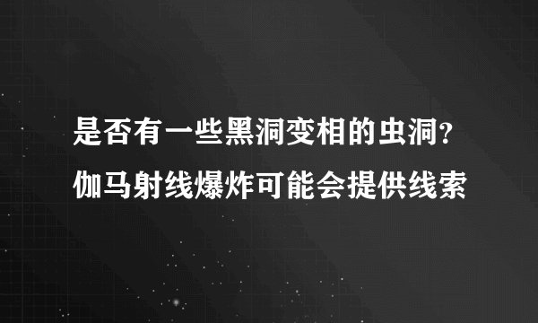 是否有一些黑洞变相的虫洞？伽马射线爆炸可能会提供线索