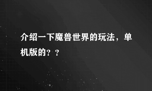 介绍一下魔兽世界的玩法，单机版的？？