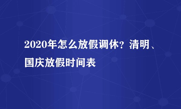 2020年怎么放假调休？清明、国庆放假时间表