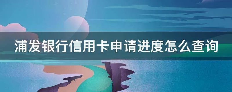 浦发银行信用卡申请进度怎么查询
