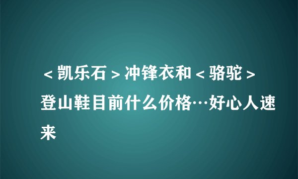 ＜凯乐石＞冲锋衣和＜骆驼＞登山鞋目前什么价格…好心人速来