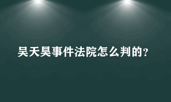 吴天昊事件法院怎么判的?