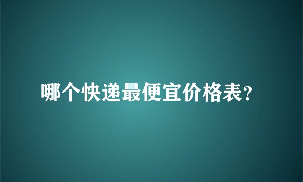 哪个快递最便宜价格表?