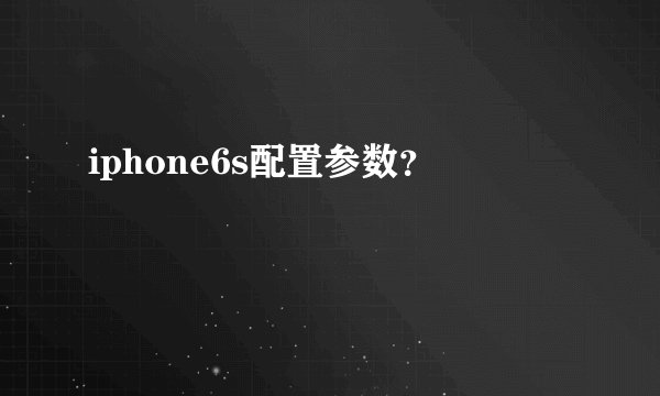 iphone6s配置参数？