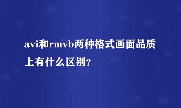 avi和rmvb两种格式画面品质上有什么区别?