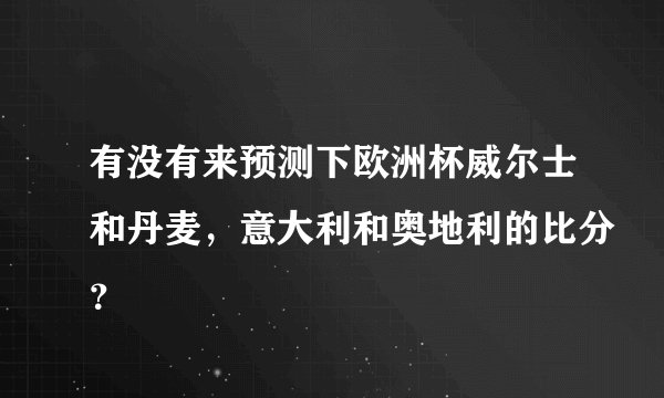 有没有来预测下欧洲杯威尔士和丹麦，意大利和奥地利的比分？
