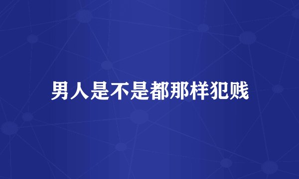男人是不是都那样犯贱