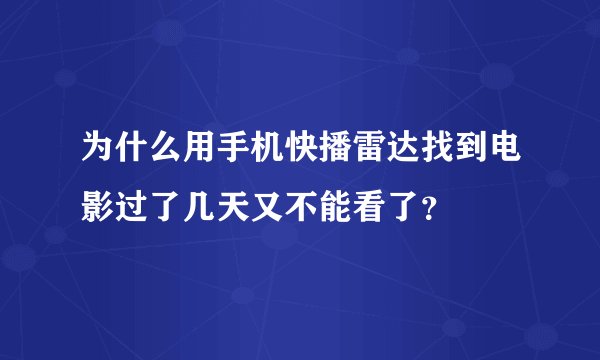 为什么用手机快播雷达找到电影过了几天又不能看了？