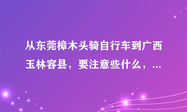 从东莞樟木头骑自行车到广西玉林容县,要注意些什么,准备些什么,普通自行车可以吗?