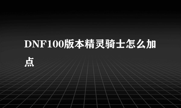 DNF100版本精灵骑士怎么加点
