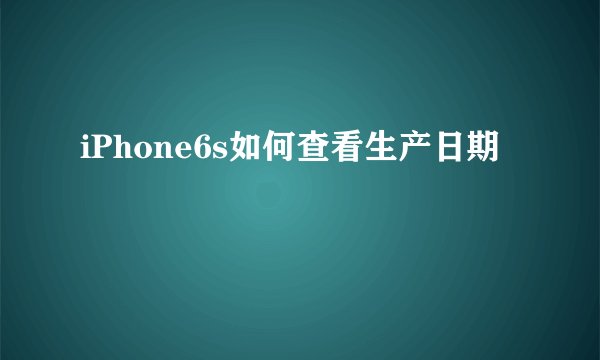 iPhone6s如何查看生产日期