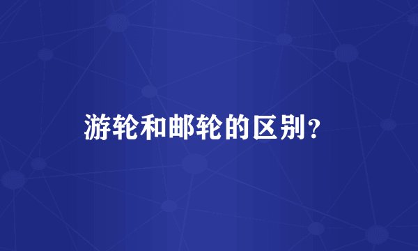 游轮和邮轮的区别？