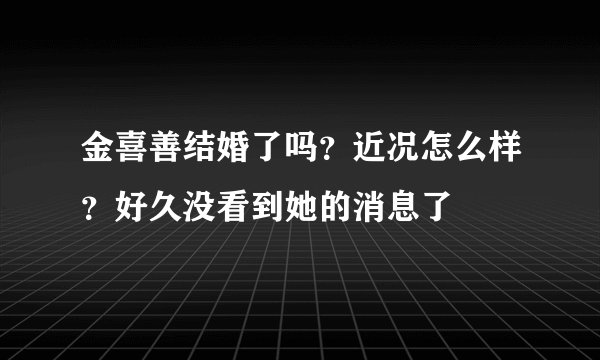 金喜善结婚了吗？近况怎么样？好久没看到她的消息了