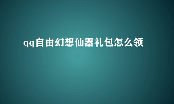 qq自由幻想仙器礼包怎么领
