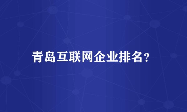 青岛互联网企业排名？