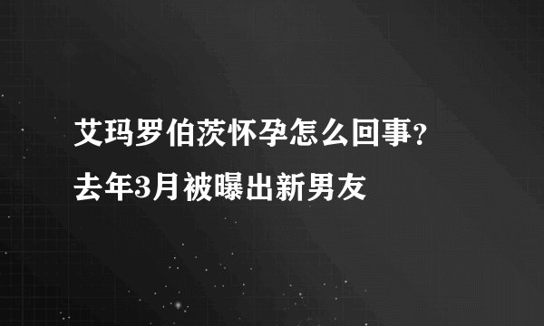 艾玛罗伯茨怀孕怎么回事？ 去年3月被曝出新男友