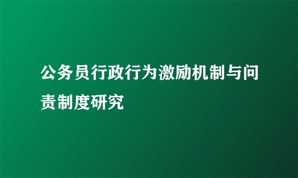 公务员行政行为激励机制与问责制度研究
